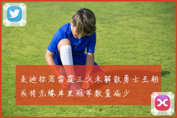 麦迪称若雷霆三少未解散勇士王朝或将无缘库里冠军数量减少