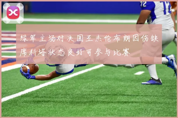 绿军主场对决国王杰伦布朗因伤缺席科塔状态良好可参与比赛