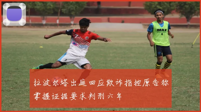 拉波尔塔出庭回应欺诈指控原告称掌握证据要求判刑六年