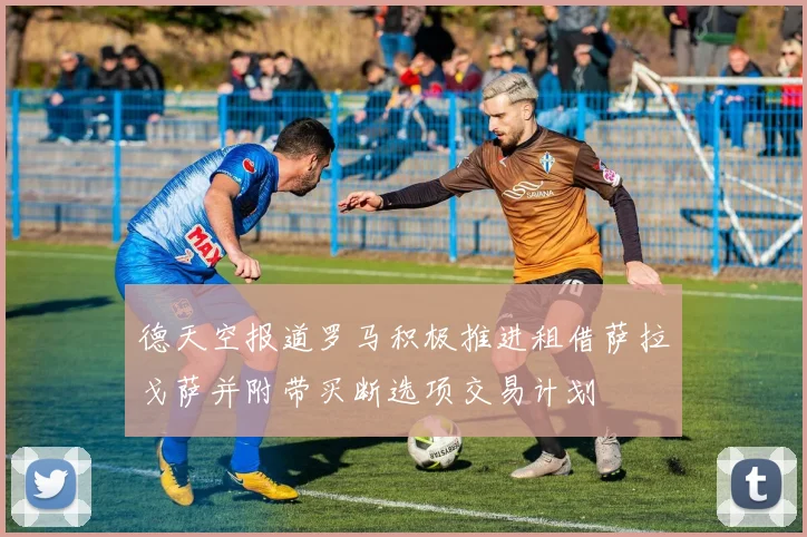德天空报道罗马积极推进租借萨拉戈萨并附带买断选项交易计划