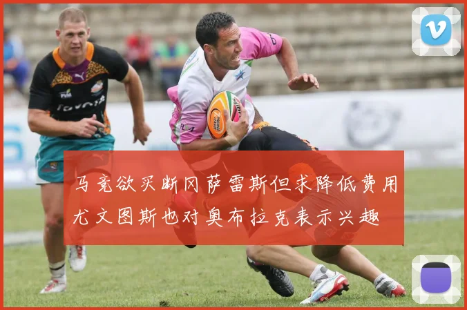 马竞欲买断冈萨雷斯但求降低费用尤文图斯也对奥布拉克表示兴趣