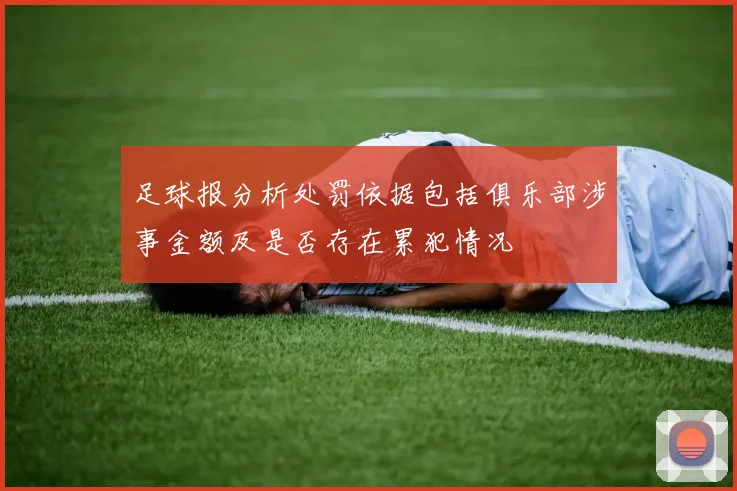 足球报分析处罚依据包括俱乐部涉事金额及是否存在累犯情况